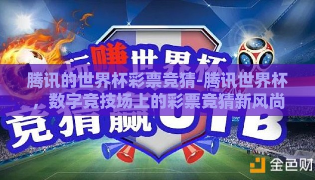 腾讯的世界杯彩票竞猜-腾讯世界杯，数字竞技场上的彩票竞猜新风尚