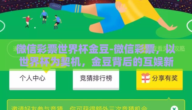 微信彩票世界杯金豆-微信彩票，以世界杯为契机，金豆背后的互娱新生态探索