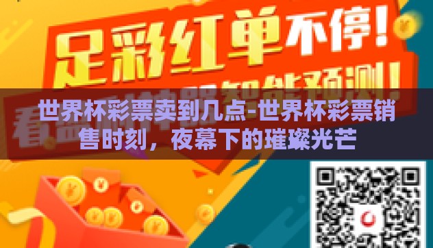 世界杯彩票卖到几点-世界杯彩票销售时刻，夜幕下的璀璨光芒