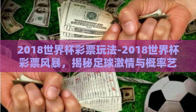 2018世界杯彩票玩法-2018世界杯彩票风暴,揭秘足球激情与概率艺术的完美碰撞 2018世界杯彩票玩法-2018世界杯彩票风暴,揭秘足球激情与概率艺术的完美碰撞