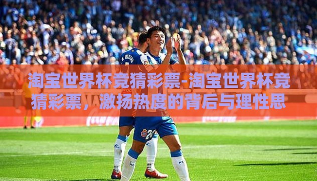 淘宝世界杯竞猜彩票-淘宝世界杯竞猜彩票，激扬热度的背后与理性思考
