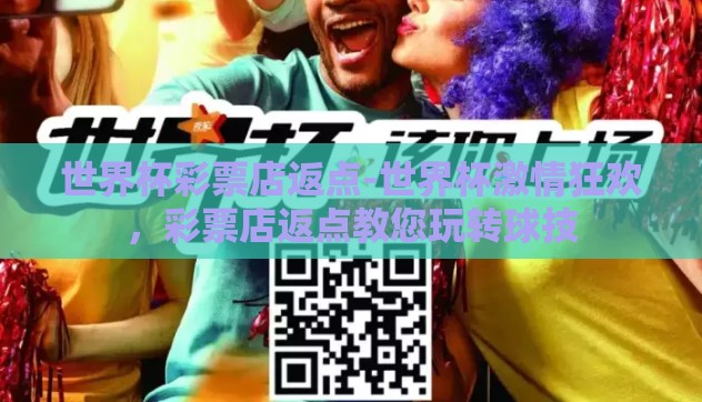 世界杯彩票店返点-世界杯激情狂欢,彩票店返点教您玩转球技 世界杯彩票店返点-世界杯激情狂欢,彩票店返点教您玩转球技