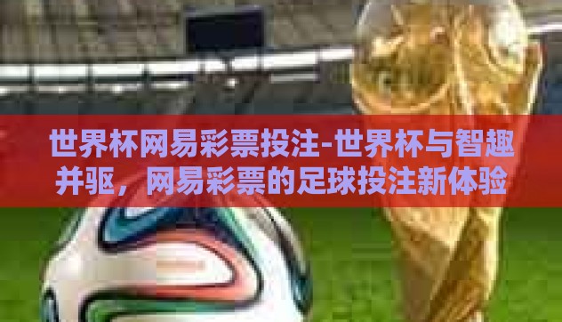 世界杯网易彩票投注-世界杯与智趣并驱，网易彩票的足球投注新体验