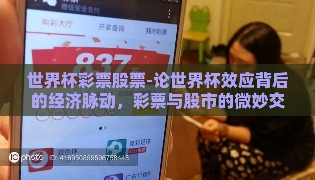 世界杯彩票股票-论世界杯效应背后的经济脉动,彩票与股市的微妙交织 世界杯彩票股票-论世界杯效应背后的经济脉动,彩票与股市的微妙交织