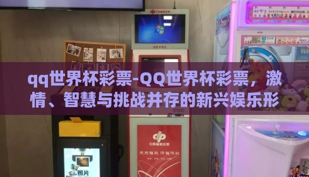 qq世界杯彩票-QQ世界杯彩票，激情、智慧与挑战并存的新兴娱乐形式