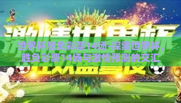 世界杯胜负彩票14场-探索世界杯，胜负彩票14场与激情预测的交汇