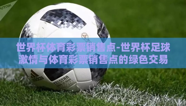 世界杯体育彩票销售点-世界杯足球激情与体育彩票销售点的绿色交易所 世界杯体育彩票销售点-世界杯足球激情与体育彩票销售点的绿色交易所