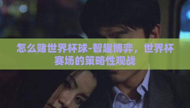 怎么赌世界杯球-智趣博弈，世界杯赛场的策略性观战