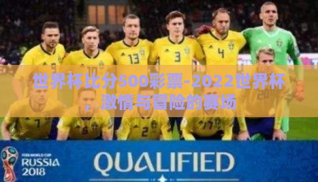 世界杯比分500彩票-2022世界杯，激情与冒险的赛场