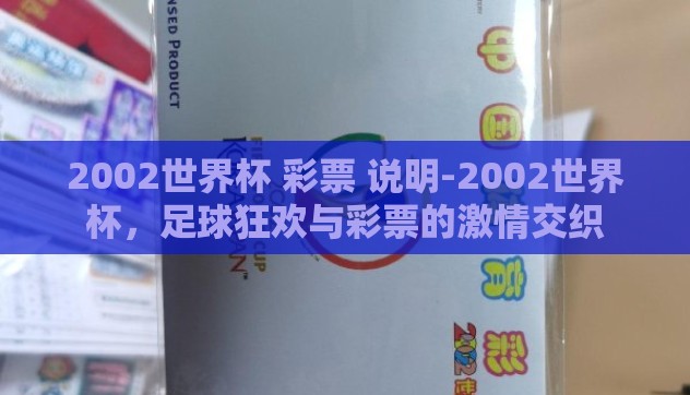 2002世界杯 彩票 说明-2002世界杯，足球狂欢与彩票的激情交织