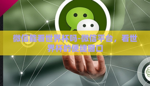 微信能看世界杯吗-微信平台，看世界杯的便捷窗口