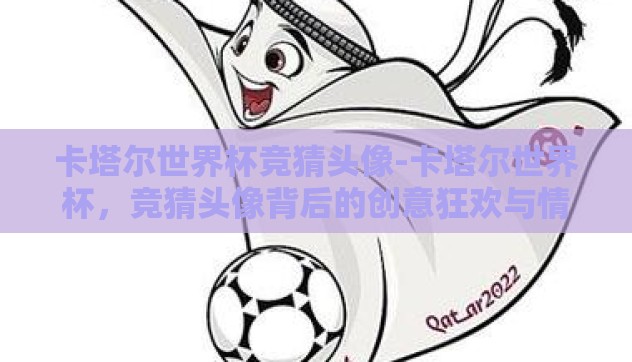 卡塔尔世界杯竞猜头像-卡塔尔世界杯，竞猜头像背后的创意狂欢与情感共鸣