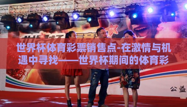 世界杯体育彩票销售点-在激情与机遇中寻找——世界杯期间的体育彩票销售点