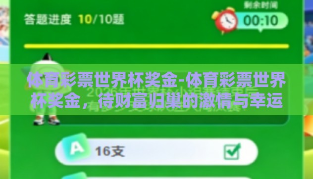 体育彩票世界杯奖金-体育彩票世界杯奖金,待财富归巢的激情与幸运 体育彩票世界杯奖金-体育彩票世界杯奖金,待财富归巢的激情与幸运