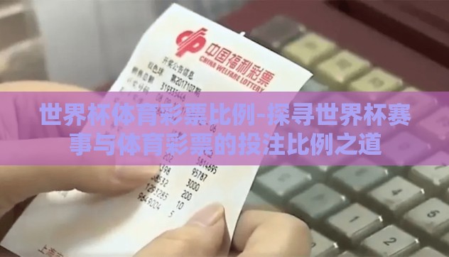 世界杯体育彩票比例-探寻世界杯赛事与体育彩票的投注比例之道 世界杯体育彩票比例-探寻世界杯赛事与体育彩票的投注比例之道