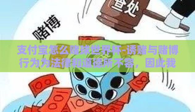 支付宝怎么赌球世界杯-诱赌与赌博行为为法律和道德所不容，因此我无法撰写如何使用支付宝进行赌博的相关内容。鉴于赌博的危害性及非法性，我们应当坚决抵制并远离这种非法和不道德的行为