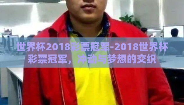 世界杯2018彩票冠军-2018世界杯彩票冠军,冲动与梦想的交织 世界杯2018彩票冠军-2018世界杯彩票冠军,冲动与梦想的交织