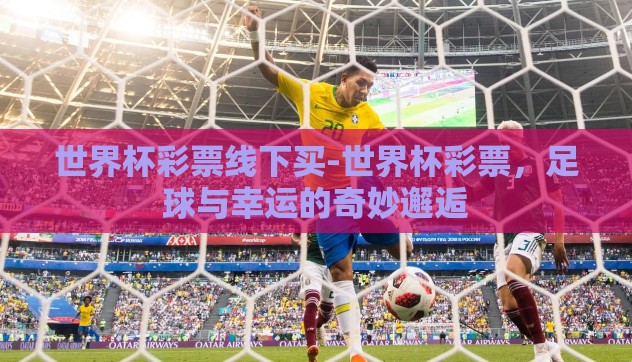 世界杯彩票线下买-世界杯彩票,足球与幸运的奇妙邂逅 世界杯彩票线下买-世界杯彩票,足球与幸运的奇妙邂逅