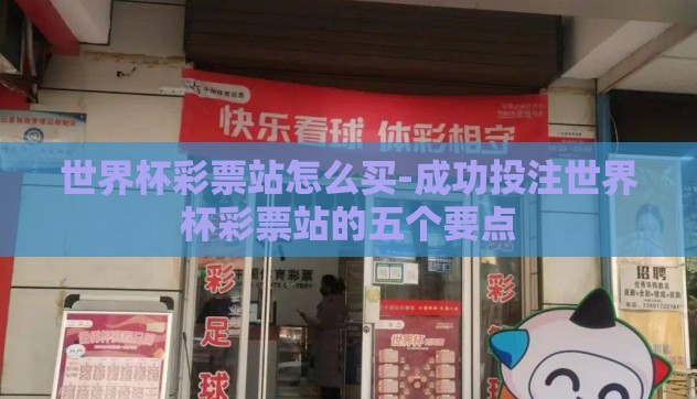 世界杯彩票站怎么买-成功投注世界杯彩票站的五个要点 世界杯彩票站怎么买-成功投注世界杯彩票站的五个要点