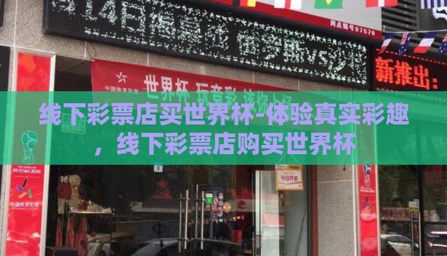 线下彩票店买世界杯-体验真实彩趣，线下彩票店购买世界杯