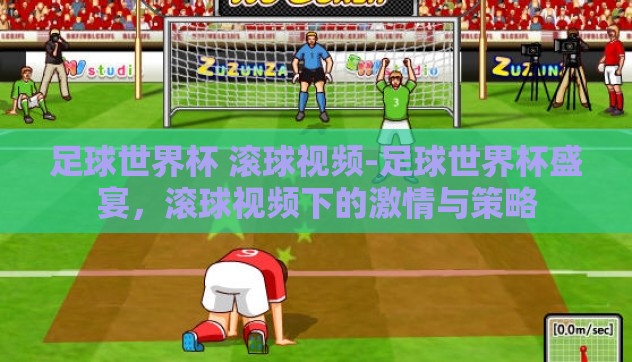 足球世界杯 滚球视频-足球世界杯盛宴，滚球视频下的激情与策略