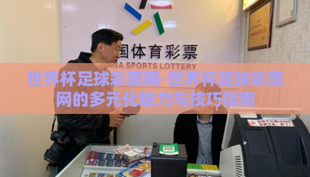 世界杯足球彩票网-世界杯足球彩票网的多元化魅力与技巧指南