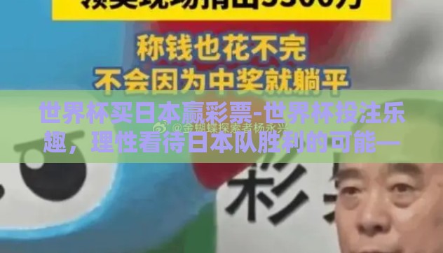 世界杯买日本赢彩票-世界杯投注乐趣,理性看待日本队胜利的可能——日本赢的彩票投注分析 世界杯买日本赢彩票-世界杯投注乐趣,理性看待日本队胜利的可能——日本赢的彩票投注分析