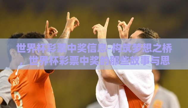世界杯彩票中奖信息-构筑梦想之桥，世界杯彩票中奖的那些故事与思考