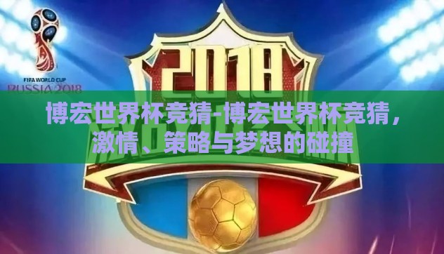 博宏世界杯竞猜-博宏世界杯竞猜,激情、策略与梦想的碰撞 博宏世界杯竞猜-博宏世界杯竞猜,激情、策略与梦想的碰撞