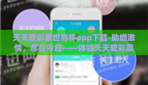 天天爱彩票世界杯app下载-助燃激情,尽在今日——体验天天爱彩票世界杯app的无限魅力 天天爱彩票世界杯app下载-助燃激情,尽在今日——体验天天爱彩票世界杯app的无限魅力