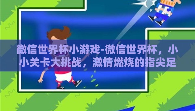 微信世界杯小游戏-微信世界杯，小小关卡大挑战，激情燃烧的指尖足球赛