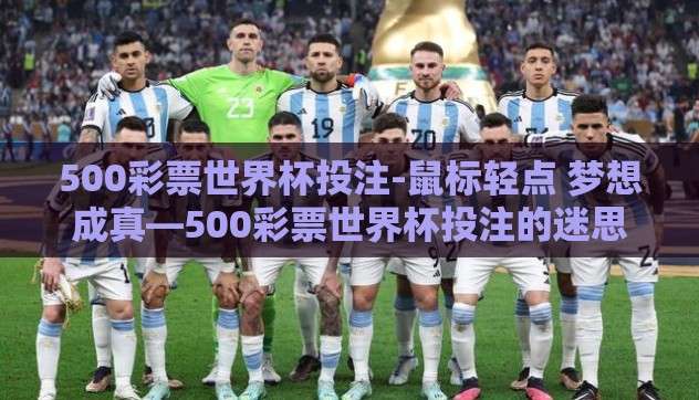500彩票世界杯投注-鼠标轻点 梦想成真—500彩票世界杯投注的迷思与警醒 500彩票世界杯投注-鼠标轻点 梦想成真—500彩票世界杯投注的迷思与警醒