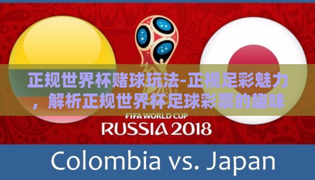 正规世界杯赌球玩法-正视足彩魅力，解析正规世界杯足球彩票的趣味玩法与安全投注原则