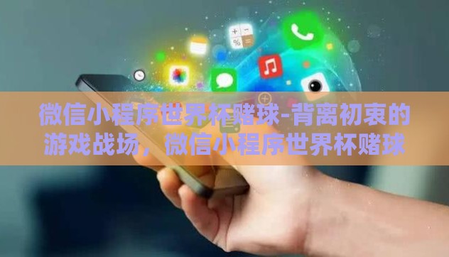 微信小程序世界杯赌球-背离初衷的游戏战场，微信小程序世界杯赌球现象