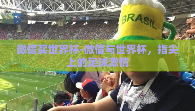 微信买世界杯-微信与世界杯，指尖上的足球激情