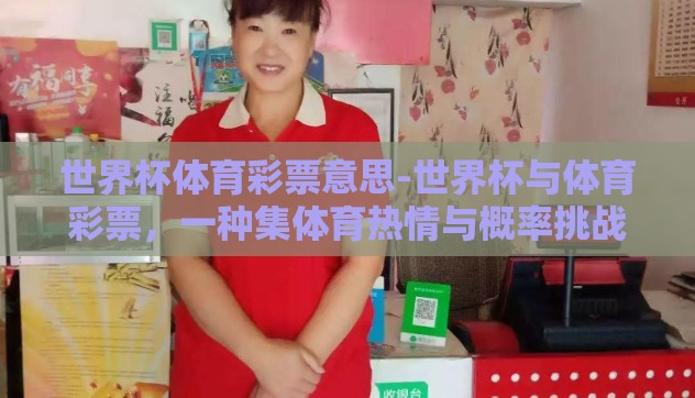 世界杯体育彩票意思-世界杯与体育彩票,一种集体育热情与概率挑战的独特体验 世界杯体育彩票意思-世界杯与体育彩票,一种集体育热情与概率挑战的独特体验