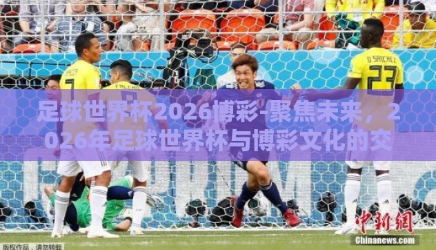 足球世界杯2026博彩-聚焦未来，2026年足球世界杯与博彩文化的交融与展望