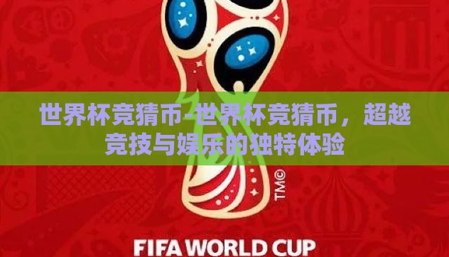 世界杯竞猜币-世界杯竞猜币，超越竞技与娱乐的独特体验