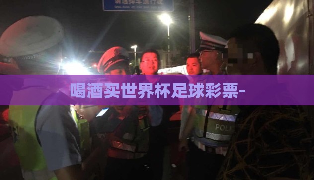 喝酒买世界杯足球彩票-