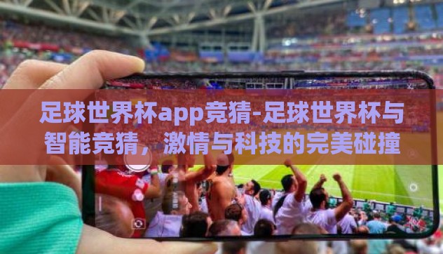 足球世界杯app竞猜-足球世界杯与智能竞猜，激情与科技的完美碰撞
