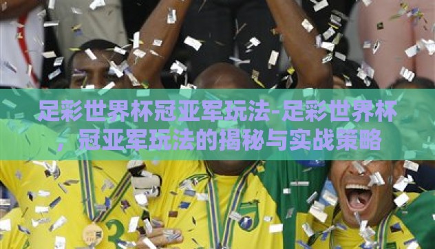足彩世界杯冠亚军玩法-足彩世界杯，冠亚军玩法的揭秘与实战策略