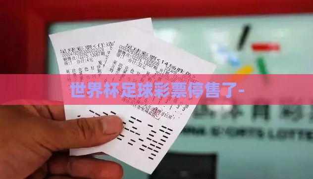 世界杯足球彩票停售了- 世界杯足球彩票停售了-