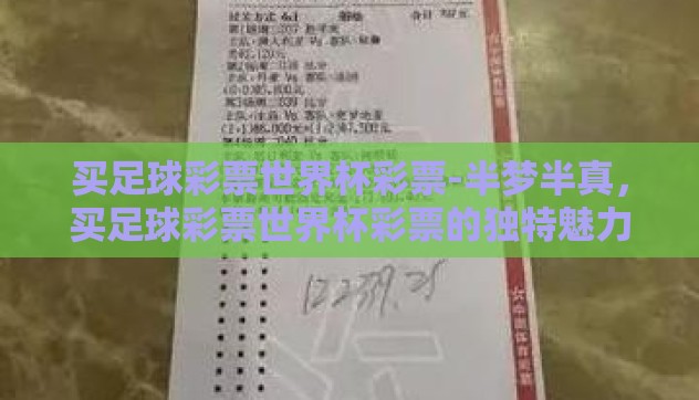 买足球彩票世界杯彩票-半梦半真，买足球彩票世界杯彩票的独特魅力