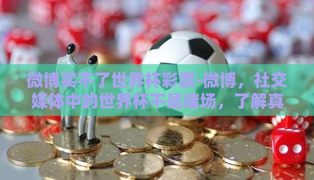 微博买不了世界杯彩票-微博，社交媒体中的世界杯不是赌场，了解真实的购彩渠道