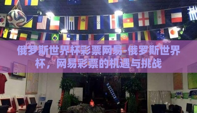 俄罗斯世界杯彩票网易-俄罗斯世界杯,网易彩票的机遇与挑战 俄罗斯世界杯彩票网易-俄罗斯世界杯,网易彩票的机遇与挑战