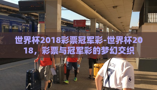 世界杯2018彩票冠军彩-世界杯2018，彩票与冠军彩的梦幻交织