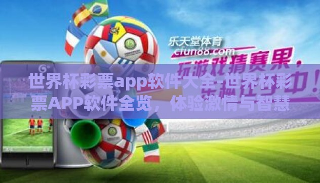 世界杯彩票app软件大全-世界杯彩票APP软件全览，体验激情与智慧并重的体育娱乐新篇章