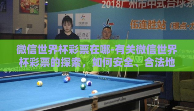 微信世界杯彩票在哪-有关微信世界杯彩票的探索，如何安全、合法地享受观赛乐趣？