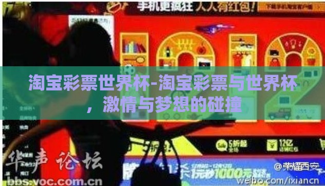 淘宝彩票世界杯-淘宝彩票与世界杯,激情与梦想的碰撞 淘宝彩票世界杯-淘宝彩票与世界杯,激情与梦想的碰撞