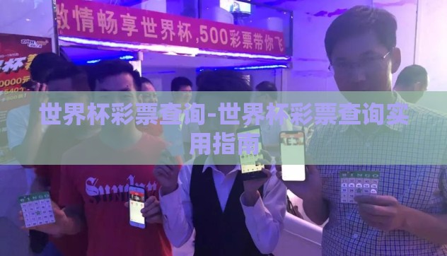 世界杯彩票查询-世界杯彩票查询实用指南